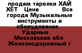 продам тарелки ХАЙ-ХЕТ › Цена ­ 4 500 - Все города Музыкальные инструменты и оборудование » Ударные   . Московская обл.,Железнодорожный г.